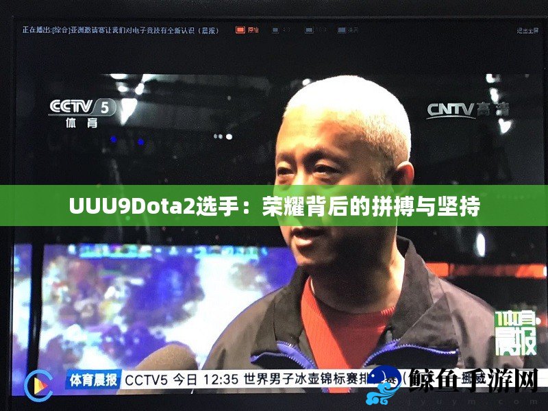 UUU9Dota2选手：荣耀背后的拼搏与坚持