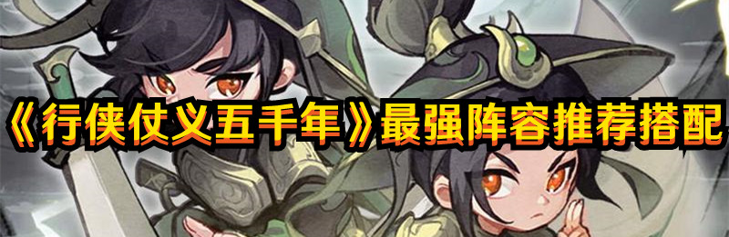 《行侠仗义五千年》最强阵容推荐搭配 《行侠仗义五千年》最强阵容推荐搭配