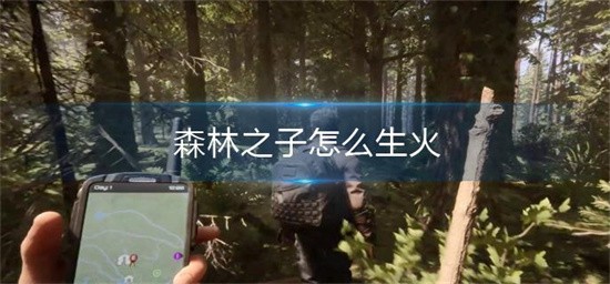 森林之子怎么生火 森林之子生火操作方法