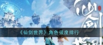 仙剑世界角色哪个比较强 仙剑世界角色强度排行榜