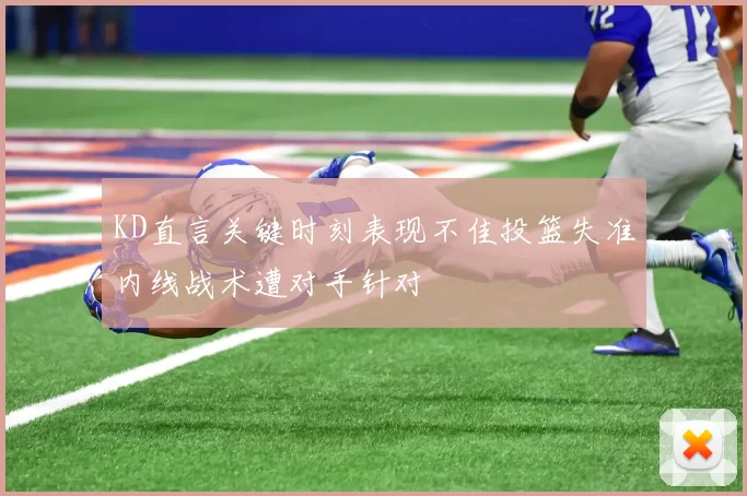 KD直言关键时刻表现不佳投篮失准内线战术遭对手针对