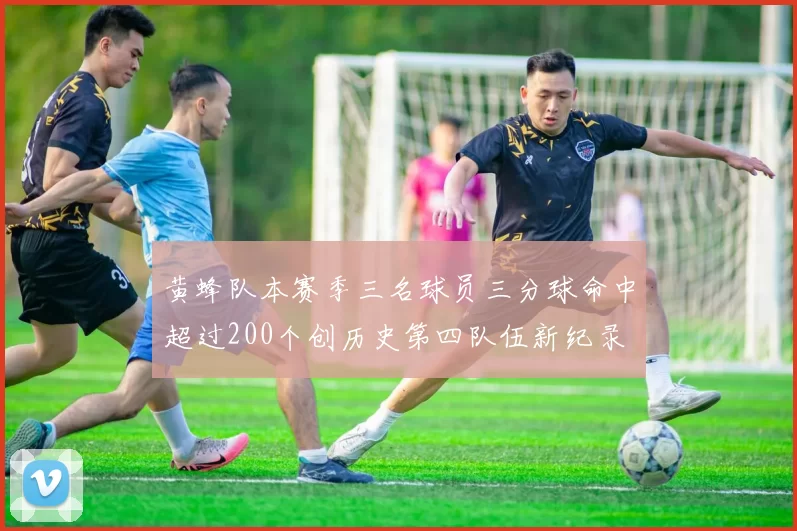 黄蜂队本赛季三名球员三分球命中超过200个创历史第四队伍新纪录