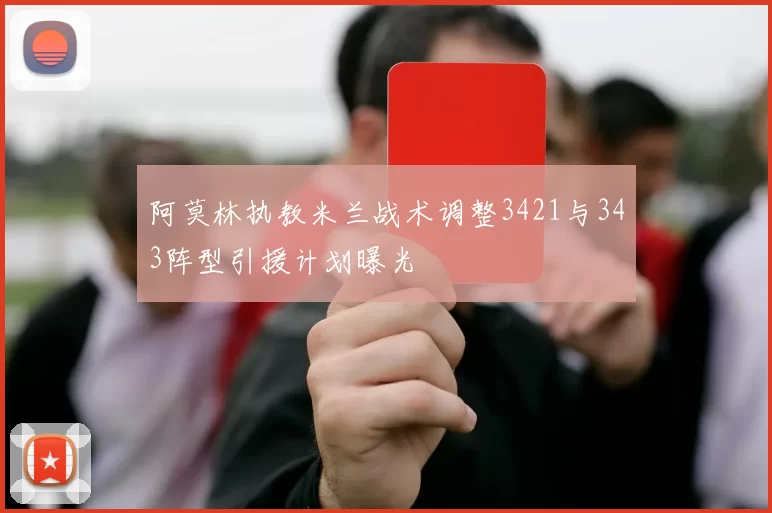 阿莫林执教米兰战术调整3421与343阵型引援计划曝光