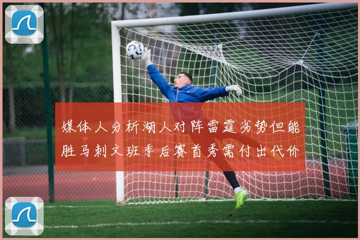 媒体人分析湖人对阵雷霆劣势但能胜马刺文班季后赛首秀需付出代价