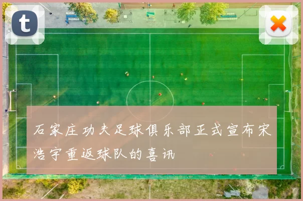 石家庄功夫足球俱乐部正式宣布宋浩宇重返球队的喜讯
