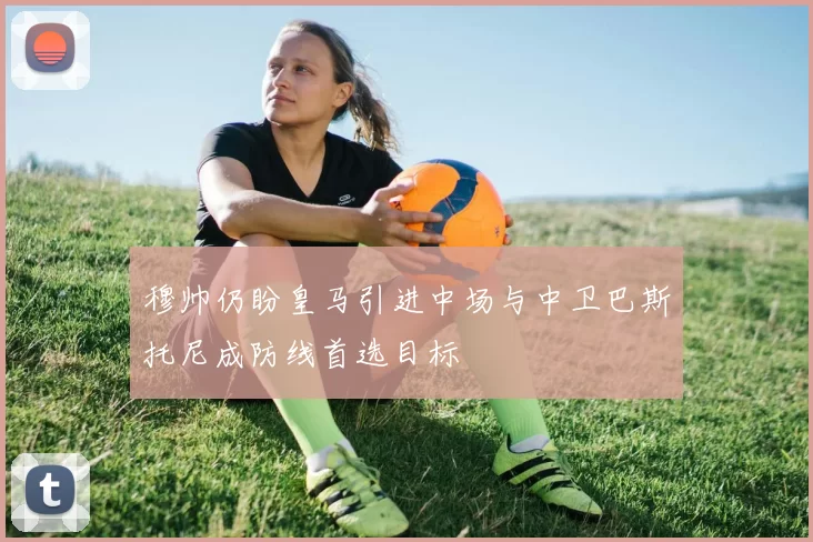 穆帅仍盼皇马引进中场与中卫巴斯托尼成防线首选目标