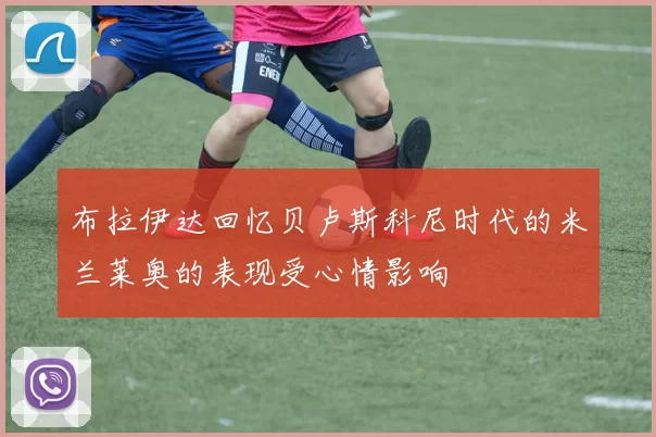 布拉伊达回忆贝卢斯科尼时代的米兰莱奥的表现受心情影响