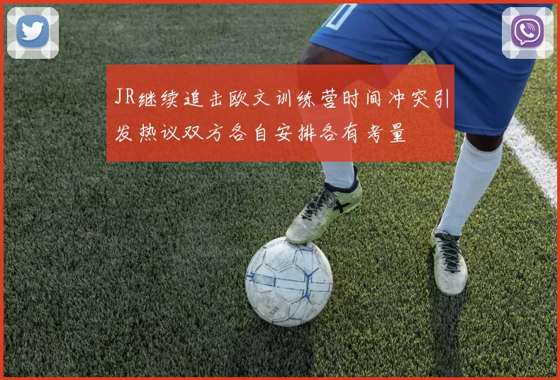 JR继续追击欧文训练营时间冲突引发热议双方各自安排各有考量