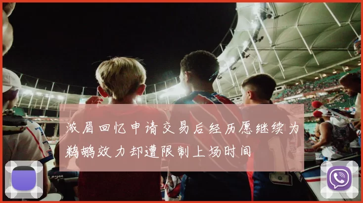 浓眉回忆申请交易后经历愿继续为鹈鹕效力却遭限制上场时间