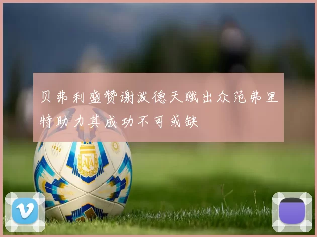 贝弗利盛赞谢泼德天赋出众范弗里特助力其成功不可或缺