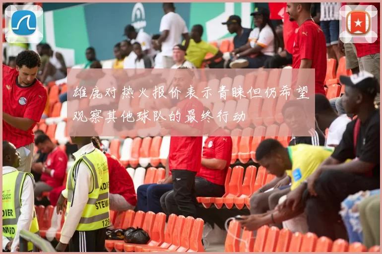 雄鹿对热火报价表示青睐但仍希望观察其他球队的最终行动