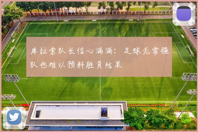 库拉索队长信心满满：足球无常强队也难以预料胜负结果