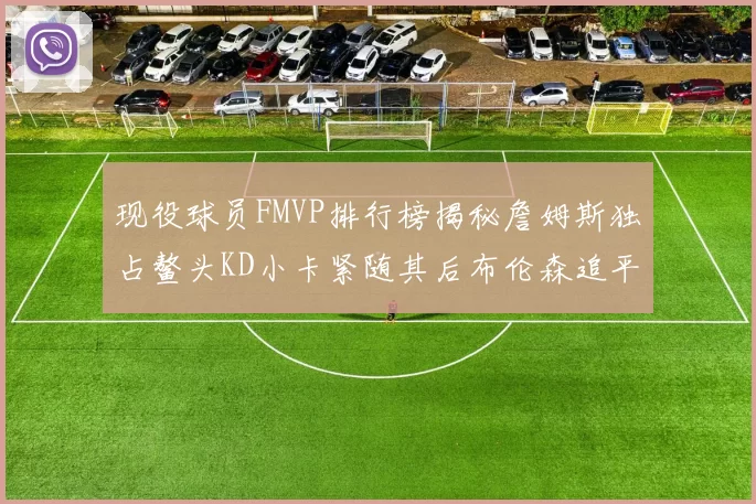 现役球员FMVP排行榜揭秘詹姆斯独占鳌头KD小卡紧随其后布伦森追平库里约基奇等