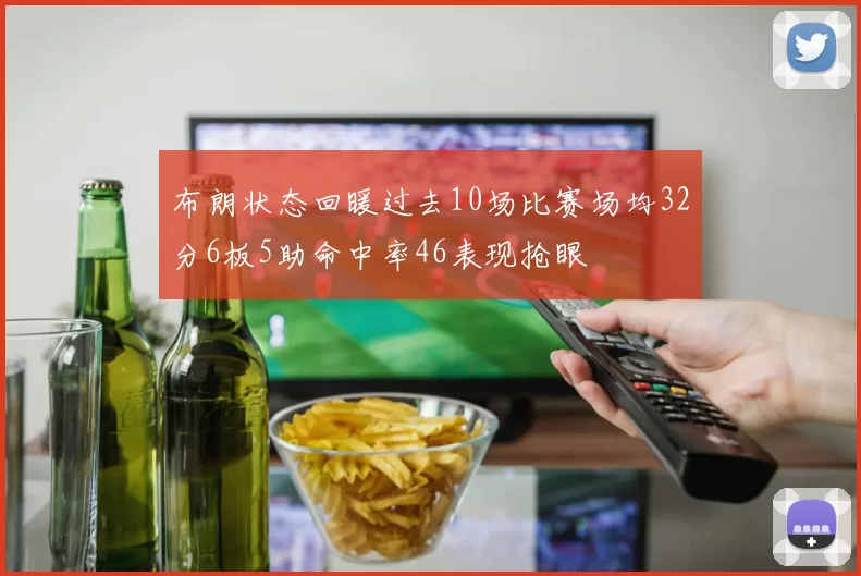 布朗状态回暖过去10场比赛场均32分6板5助命中率46表现抢眼