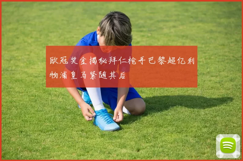 欧冠奖金揭秘拜仁枪手巴黎超亿利物浦皇马紧随其后