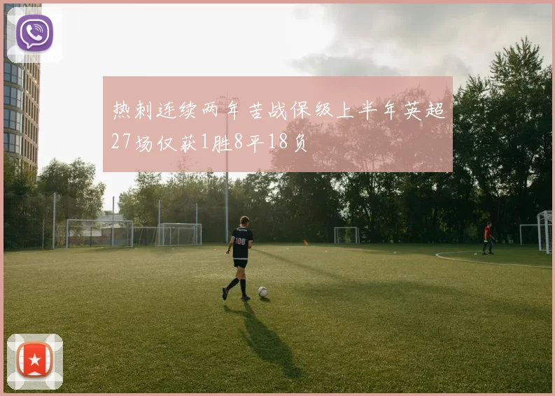 热刺连续两年苦战保级上半年英超27场仅获1胜8平18负
