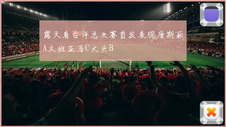 露天看台评总决赛首发表现唐斯获A文班亚马C大头B