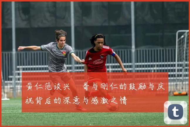 黄仁范谈兴慜哥与刚仁的鼓励与庆祝背后的深意与感激之情